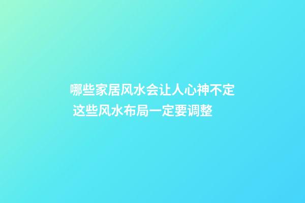 哪些家居风水会让人心神不定 这些风水布局一定要调整